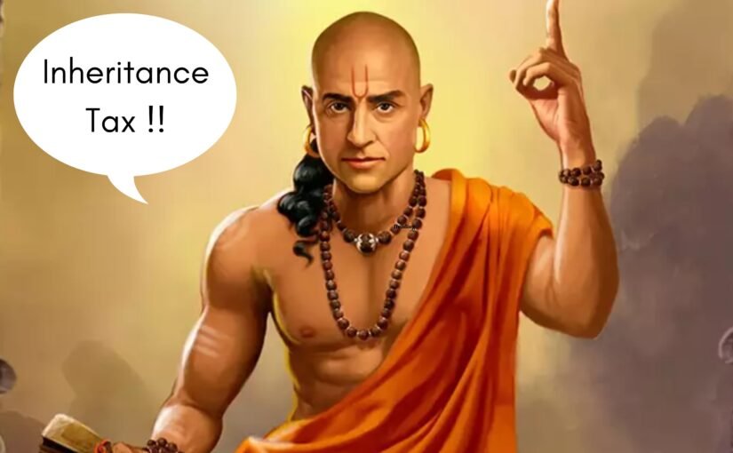 Bridging the Gap: Inheritance Tax in Modern India Through the Lens of Chanakya’s Wisdom